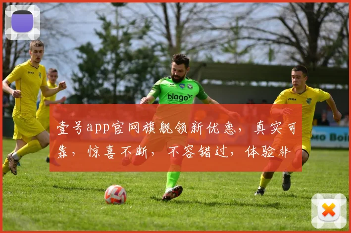 壹号app官网旗舰领新优惠，真实可靠，惊喜不断，不容错过，体验非凡