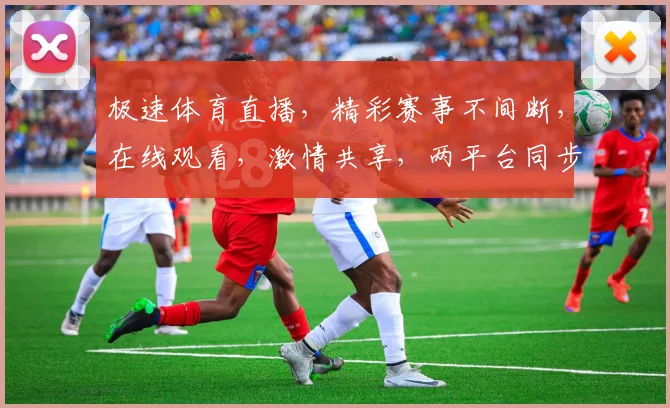 极速体育直播，精彩赛事不间断，在线观看，激情共享，两平台同步，不容错过