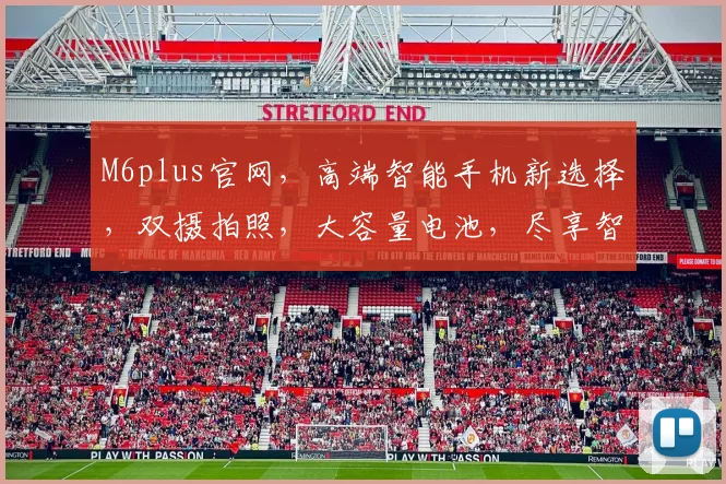 M6plus官网，高端智能手机新选择，双摄拍照，大容量电池，尽享智能生活，畅快体验。