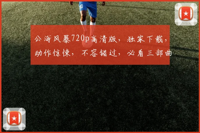 公海风暴720p高清版，独家下载，动作惊悚，不容错过，必看三部曲，立即下载