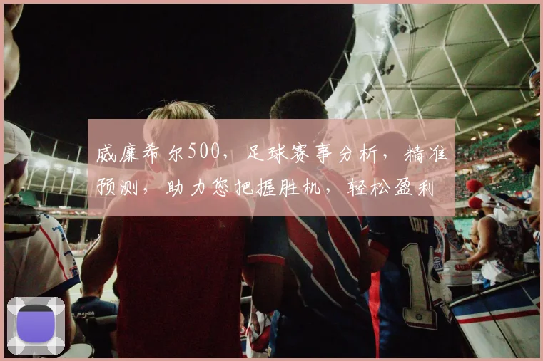 威廉希尔500，足球赛事分析，精准预测，助力您把握胜机，轻松盈利