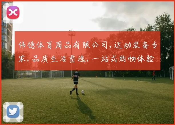 伟德体育周品有限公司,运动装备专家,品质生活首选,一站式购物体验,专业服务,值得信赖。