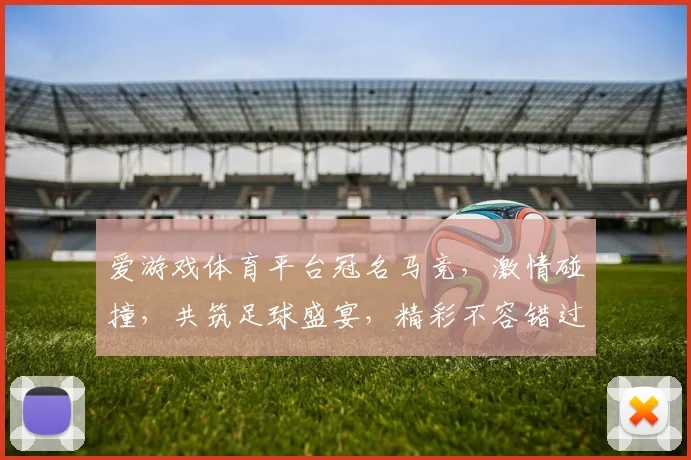 爱游戏体育平台冠名马竞，激情碰撞，共筑足球盛宴，精彩不容错过