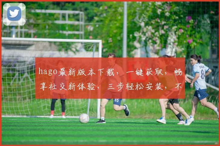 hago最新版本下载，一键获取，畅享社交新体验，三步轻松安装，不容错过，必看攻略