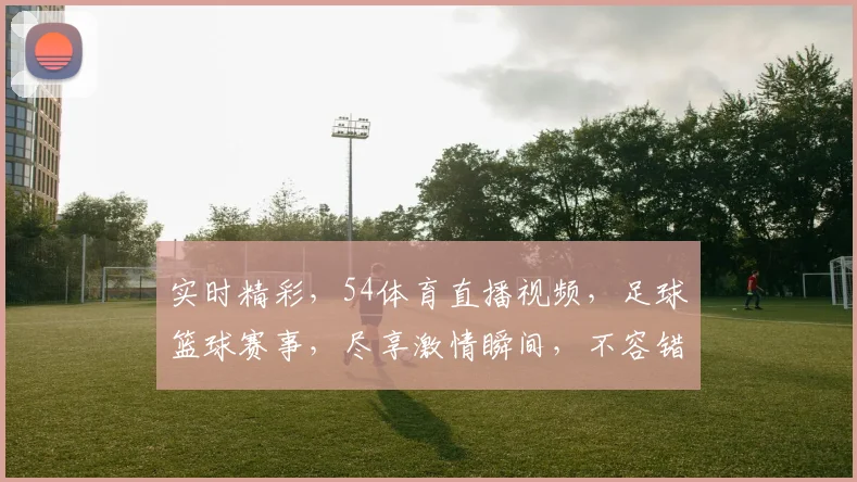 实时精彩，54体育直播视频，足球篮球赛事，尽享激情瞬间，不容错过