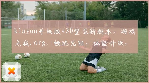 kiayun手机版v30登录新版本，游戏点我.org，畅玩无阻，体验升级，三重惊喜等你来