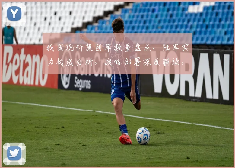 我国现行集团军数量盘点，陆军实力构成分析，战略部署深度解读，历史变迁透视。