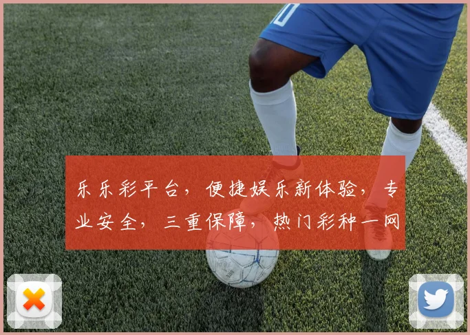 乐乐彩平台，便捷娱乐新体验，专业安全，三重保障，热门彩种一网打尽