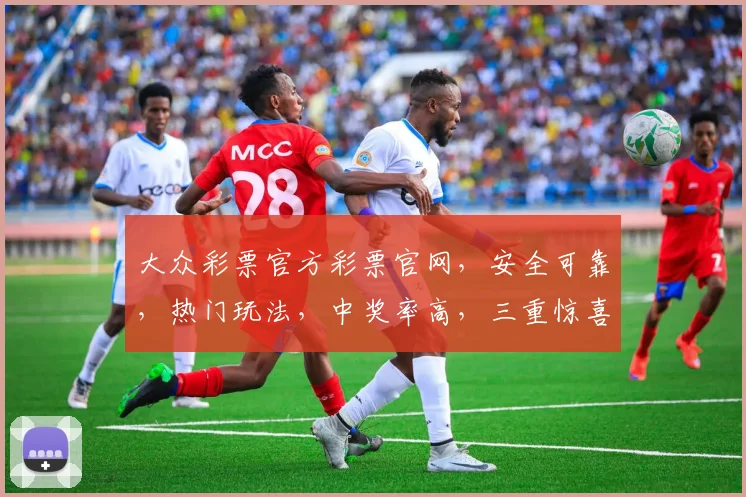 大众彩票官方彩票官网，安全可靠，热门玩法，中奖率高，三重惊喜，不容错过