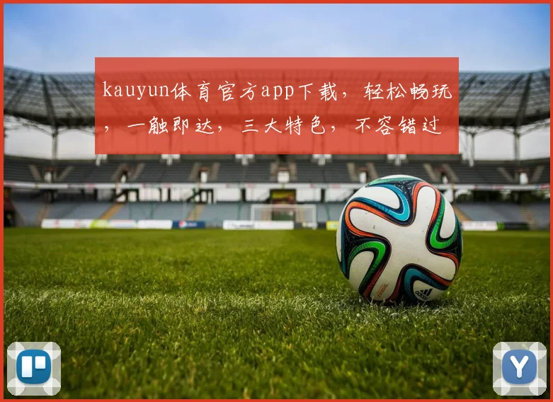 kauyun体育官方app下载，轻松畅玩，一触即达，三大特色，不容错过，立即下载